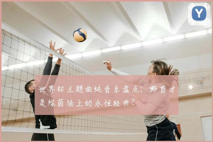 世界杯主题曲纯音乐盘点:哪首才是绿茵场上的永恒经典?