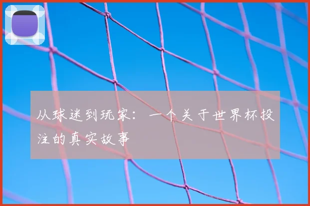 从球迷到玩家：一个关于世界杯投注的真实故事