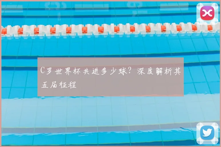 C罗世界杯共进多少球？深度解析其五届征程
