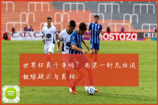 世界杯真干净吗?老梁一针见血谈假球疑云与真相。