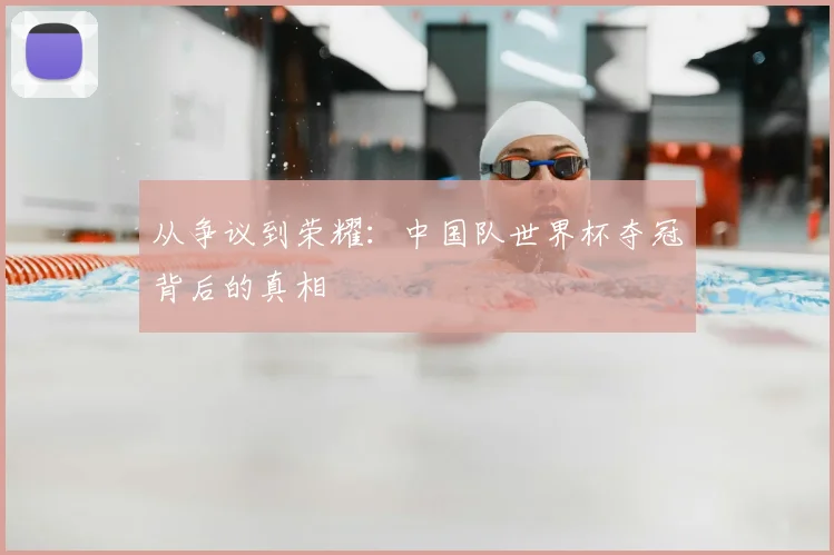 从争议到荣耀：中国队世界杯夺冠背后的真相