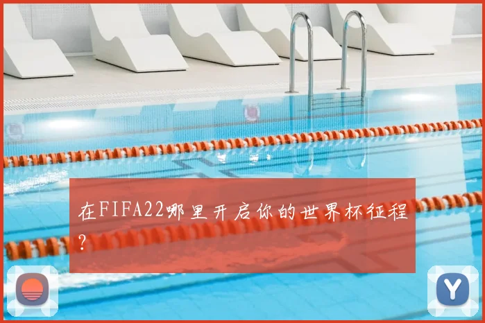 在FIFA22哪里开启你的世界杯征程？