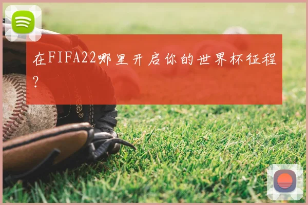 在FIFA22哪里开启你的世界杯征程？