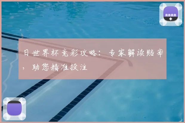 日世界杯竞彩攻略:专家解读赔率,助您精准投注