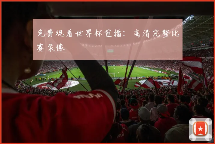 免费观看世界杯重播：高清完整比赛录像