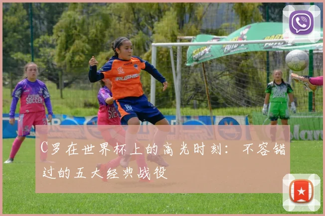 C罗在世界杯上的高光时刻:不容错过的五大经典战役