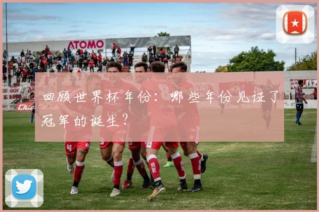 回顾世界杯年份:哪些年份见证了冠军的诞生?