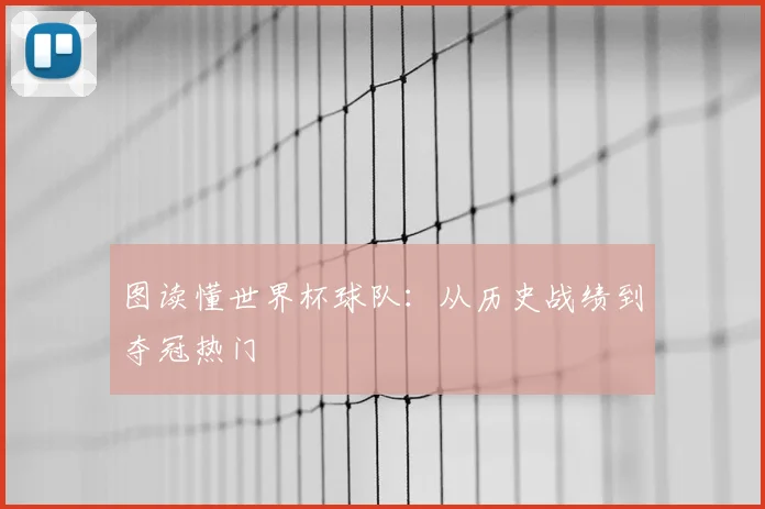 图读懂世界杯球队：从历史战绩到夺冠热门