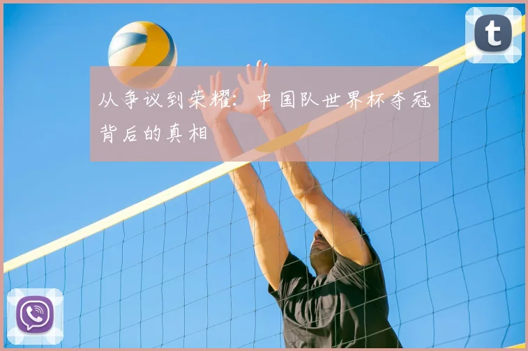 从争议到荣耀:中国队世界杯夺冠背后的真相