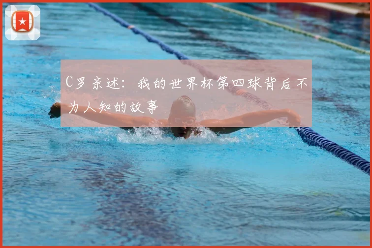 C罗亲述：我的世界杯第四球背后不为人知的故事