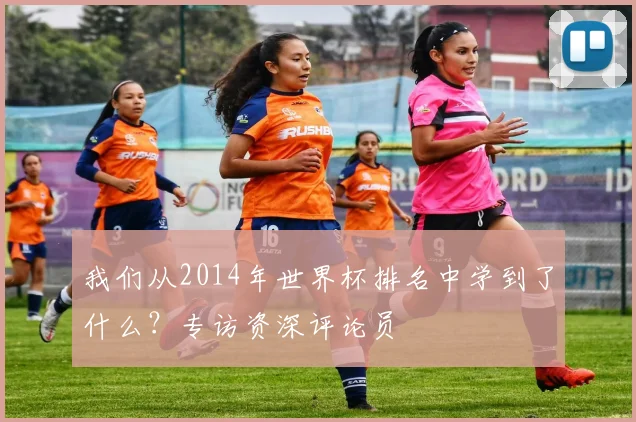 我们从2014年世界杯排名中学到了什么?专访资深评论员