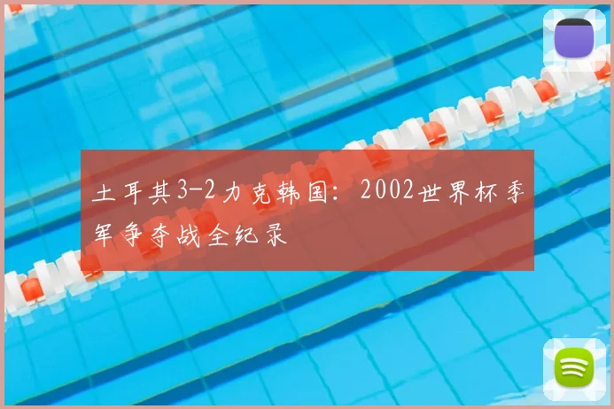 土耳其3-2力克韩国：2002世界杯季军争夺战全纪录
