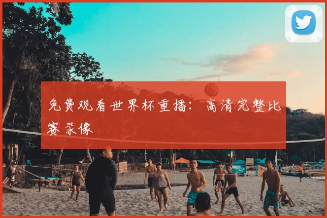免费观看世界杯重播：高清完整比赛录像