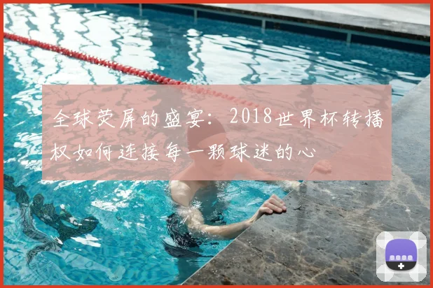 全球荧屏的盛宴：2018世界杯转播权如何连接每一颗球迷的心
