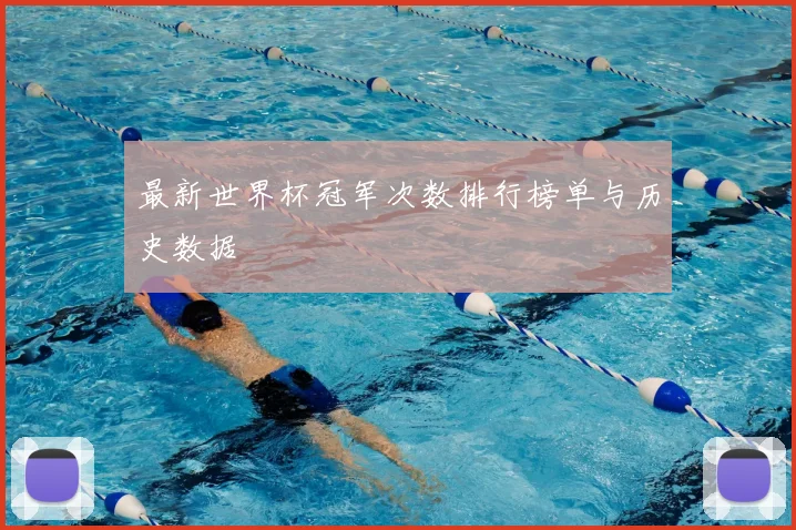 最新世界杯冠军次数排行榜单与历史数据