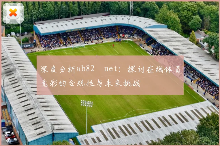 深度分析ab82婰net:探讨在线体育竞彩的合规性与未来挑战