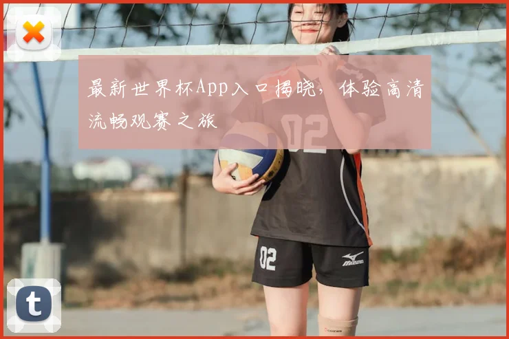 最新世界杯App入口揭晓，体验高清流畅观赛之旅
