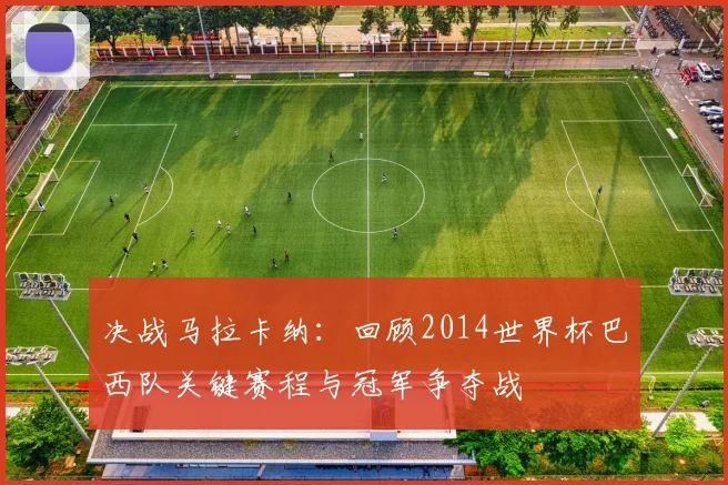 决战马拉卡纳：回顾2014世界杯巴西队关键赛程与冠军争夺战