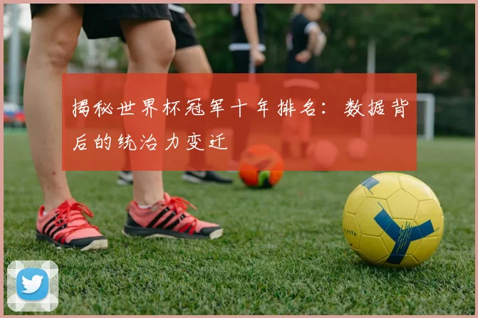 揭秘世界杯冠军十年排名:数据背后的统治力变迁