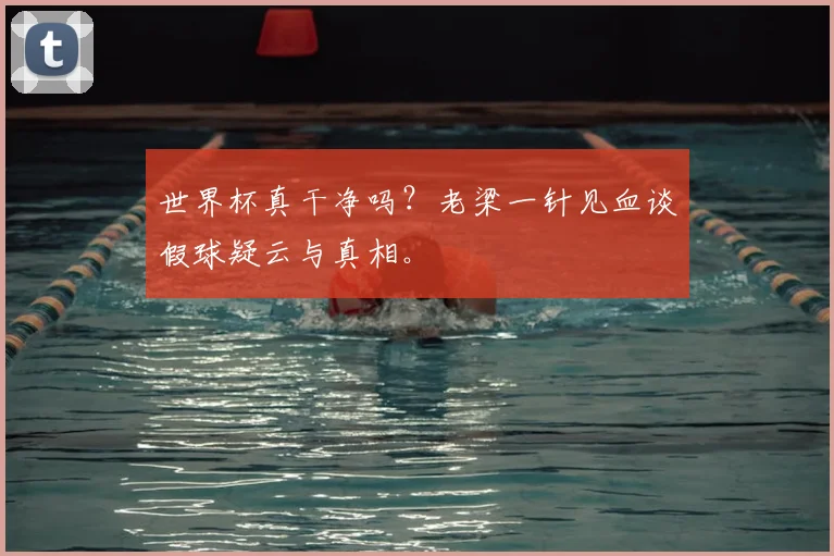 世界杯真干净吗?老梁一针见血谈假球疑云与真相。