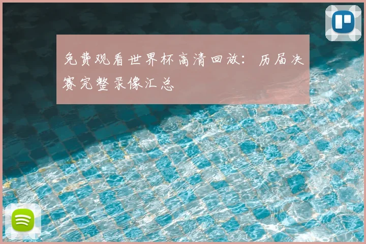 免费观看世界杯高清回放：历届决赛完整录像汇总