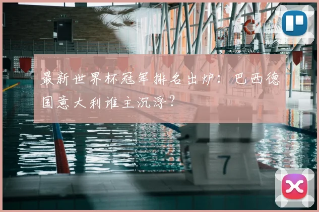 最新世界杯冠军排名出炉：巴西德国意大利谁主沉浮？