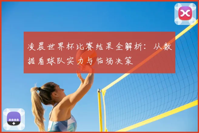 凌晨世界杯比赛结果全解析:从数据看球队实力与临场决策