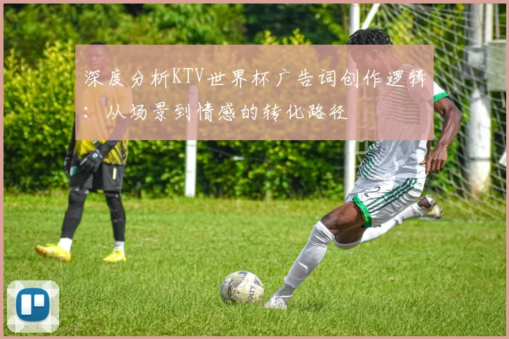 深度分析KTV世界杯广告词创作逻辑:从场景到情感的转化路径
