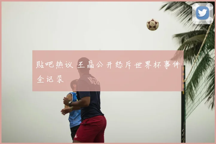 贴吧热议 王晶公开怒斥世界杯事件全记录