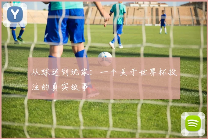 从球迷到玩家:一个关于世界杯投注的真实故事