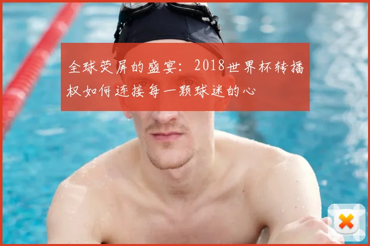全球荧屏的盛宴：2018世界杯转播权如何连接每一颗球迷的心