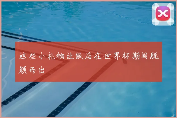 这些小礼物让饭店在世界杯期间脱颖而出