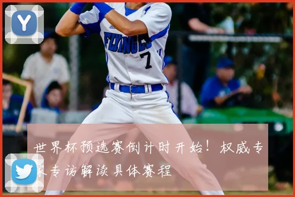 世界杯预选赛倒计时开始！权威专家专访解读具体赛程