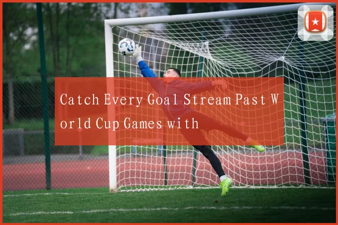 Catch Every Goal Stream Past World Cup Games with
