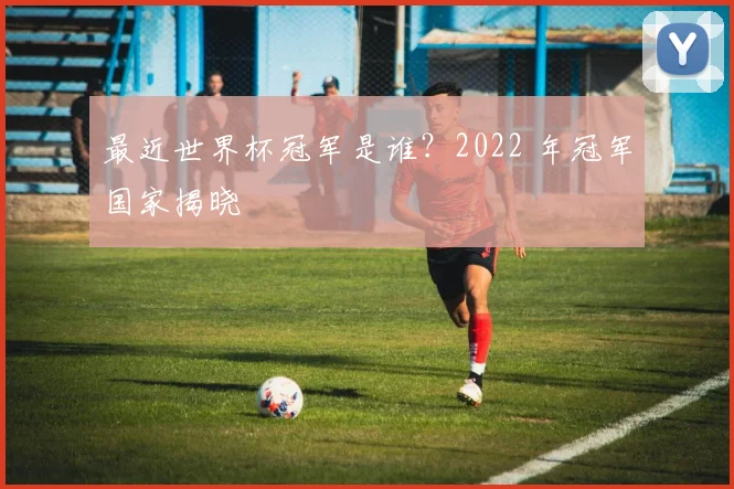 最近世界杯冠军是谁？2022 年冠军国家揭晓