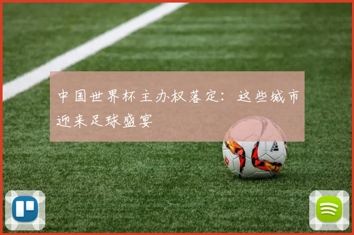 中国世界杯主办权落定：这些城市迎来足球盛宴