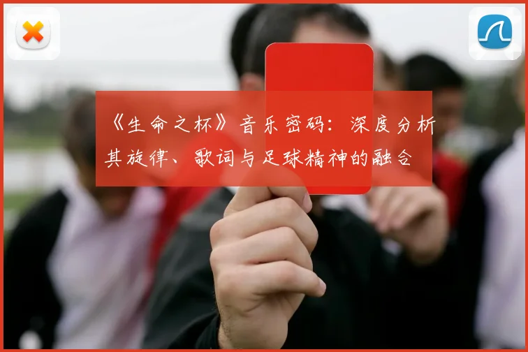 《生命之杯》音乐密码：深度分析其旋律、歌词与足球精神的融合