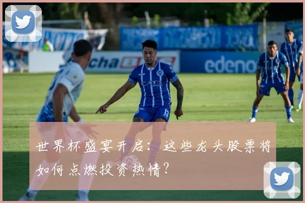 世界杯盛宴开启：这些龙头股票将如何点燃投资热情？