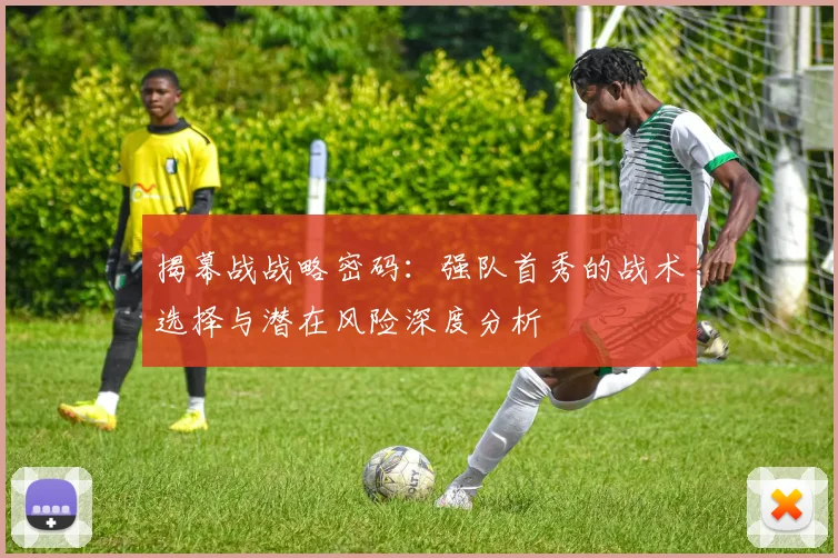揭幕战战略密码：强队首秀的战术选择与潜在风险深度分析