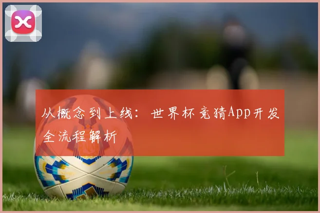 从概念到上线：世界杯竞猜App开发全流程解析