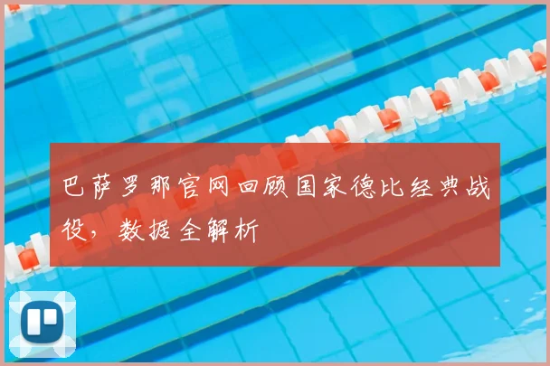 巴萨罗那官网回顾国家德比经典战役，数据全解析