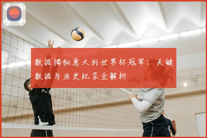 数据揭秘意大利世界杯冠军：关键数据与历史纪录全解析