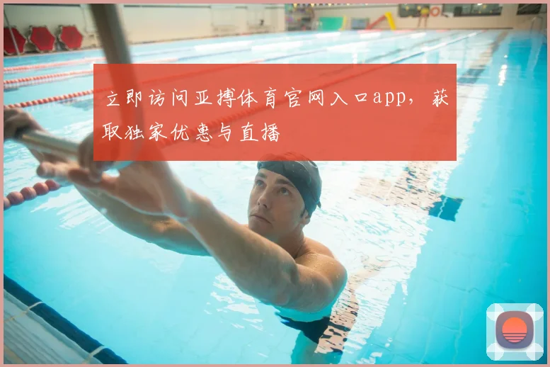 立即访问亚搏体育官网入口app,获取独家优惠与直播