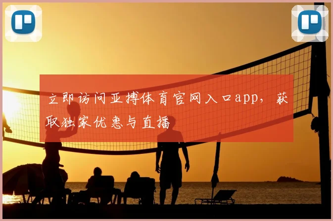 立即访问亚搏体育官网入口app，获取独家优惠与直播