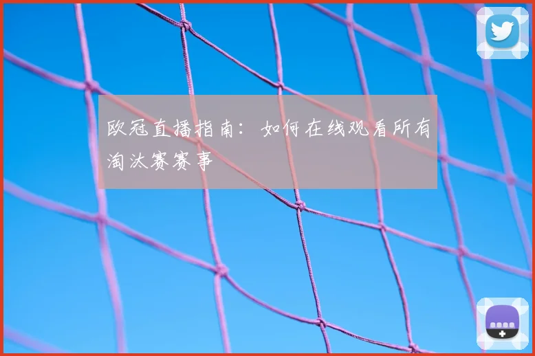 欧冠直播指南：如何在线观看所有淘汰赛赛事