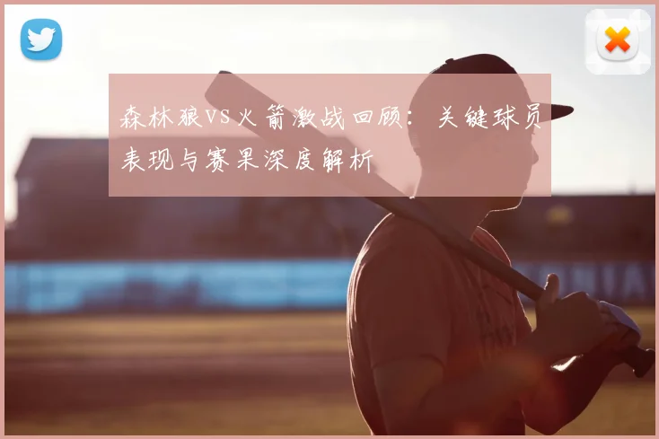 森林狼vs火箭激战回顾：关键球员表现与赛果深度解析