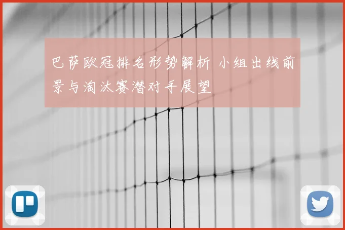 巴萨欧冠排名形势解析 小组出线前景与淘汰赛潜对手展望