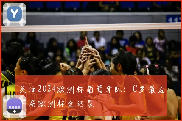 关注2024欧洲杯葡萄牙队：C罗最后一届欧洲杯全记录