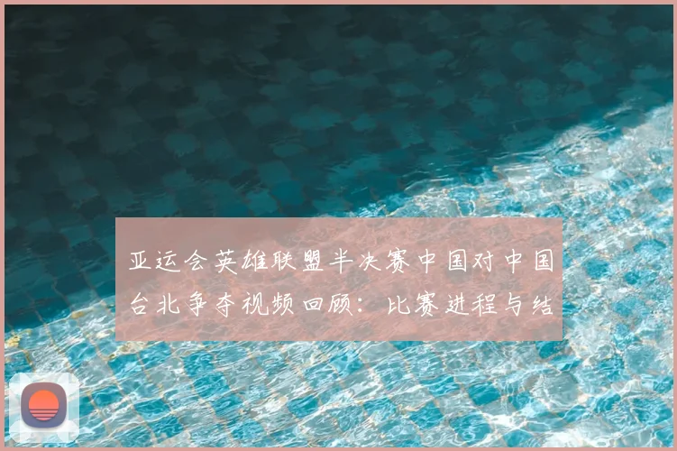 亚运会英雄联盟半决赛中国对中国台北争夺视频回顾：比赛进程与结果影响分析
