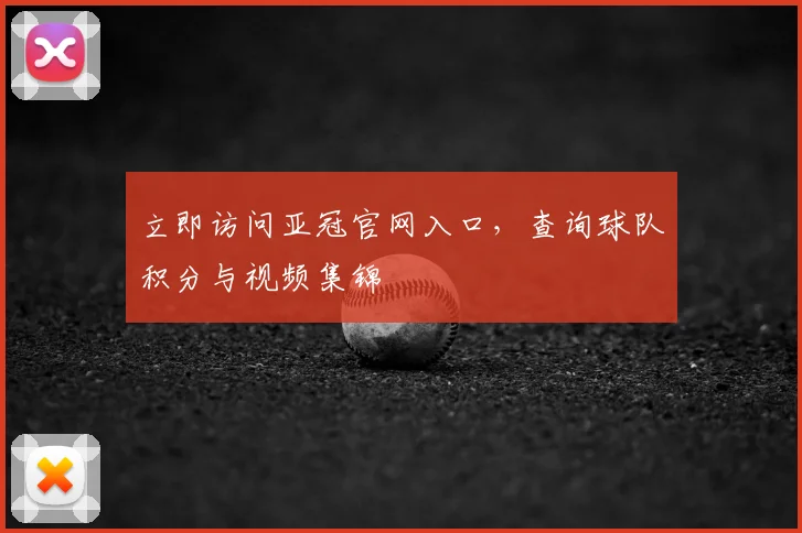 立即访问亚冠官网入口,查询球队积分与视频集锦